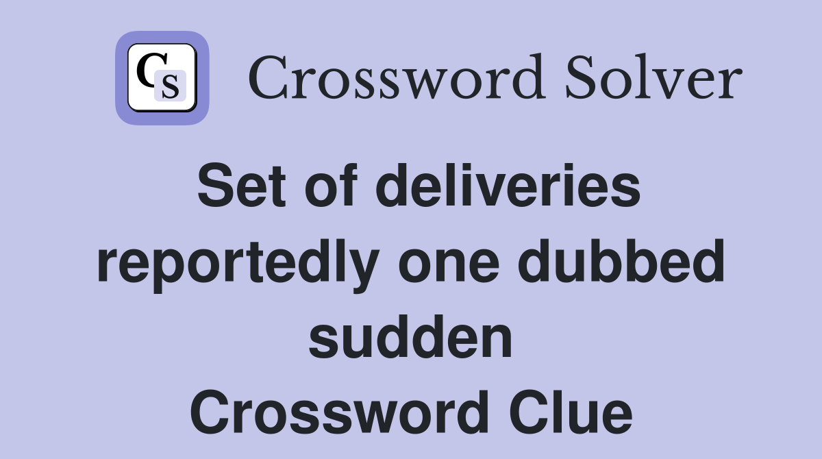 Set of deliveries reportedly one dubbed sudden Crossword Clue Answers